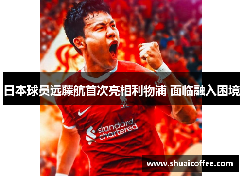 日本球员远藤航首次亮相利物浦 面临融入困境
