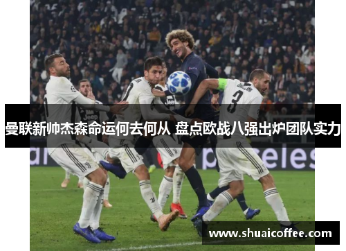 曼联新帅杰森命运何去何从 盘点欧战八强出炉团队实力